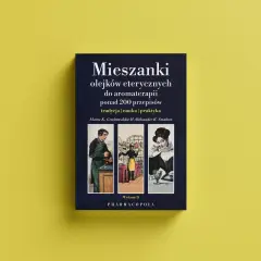 Mieszanki olejków eterycznych do aromaterapii: ponad 200 przepisów, tradycja, nauka, praktyka. Wydanie II.